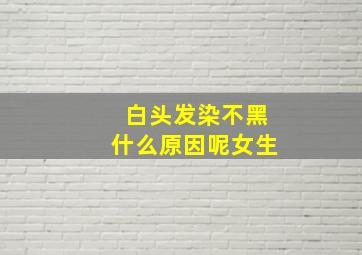 白头发染不黑什么原因呢女生