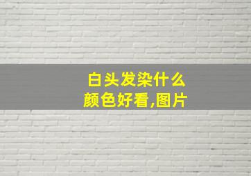 白头发染什么颜色好看,图片