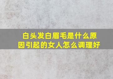 白头发白眉毛是什么原因引起的女人怎么调理好