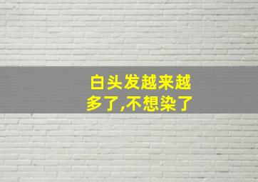 白头发越来越多了,不想染了