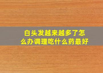 白头发越来越多了怎么办调理吃什么药最好