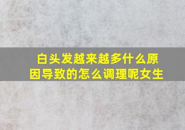 白头发越来越多什么原因导致的怎么调理呢女生