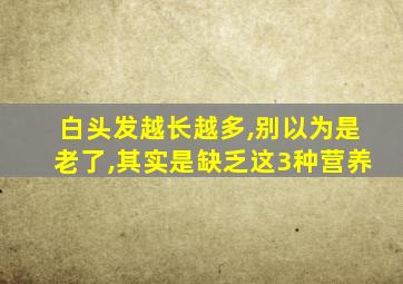 白头发越长越多,别以为是老了,其实是缺乏这3种营养