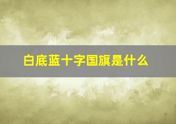 白底蓝十字国旗是什么