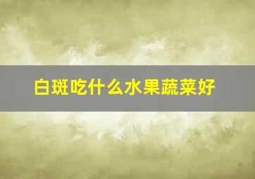 白斑吃什么水果蔬菜好