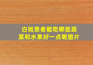 白斑患者能吃哪些蔬菜和水果好一点呢图片