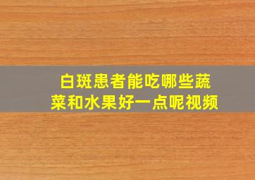 白斑患者能吃哪些蔬菜和水果好一点呢视频