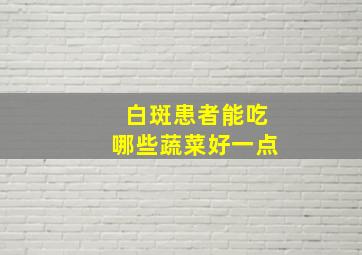 白斑患者能吃哪些蔬菜好一点