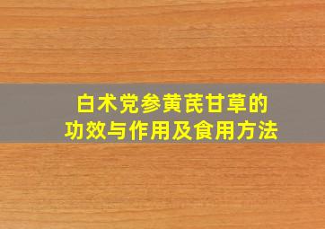 白术党参黄芪甘草的功效与作用及食用方法