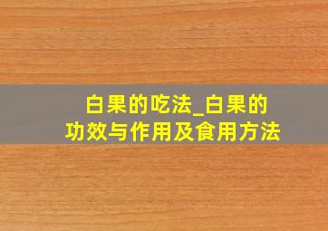 白果的吃法_白果的功效与作用及食用方法