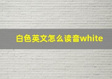 白色英文怎么读音white