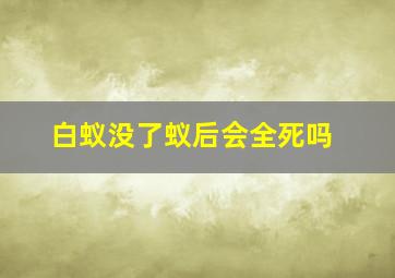 白蚁没了蚁后会全死吗