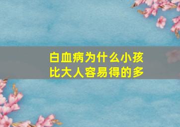 白血病为什么小孩比大人容易得的多