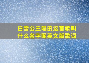 白雪公主唱的这首歌叫什么名字呢英文版歌词