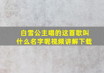 白雪公主唱的这首歌叫什么名字呢视频讲解下载