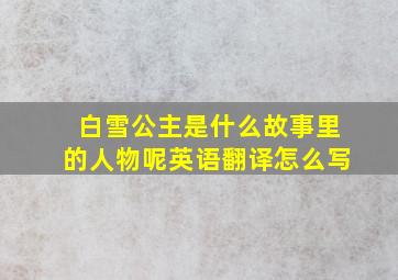 白雪公主是什么故事里的人物呢英语翻译怎么写