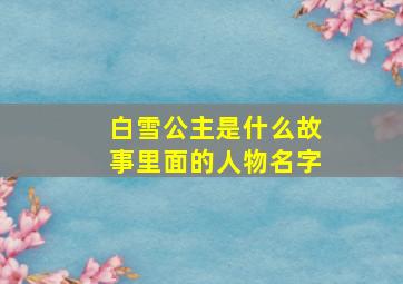 白雪公主是什么故事里面的人物名字