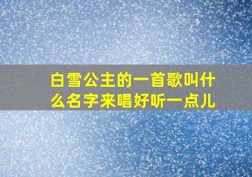 白雪公主的一首歌叫什么名字来唱好听一点儿