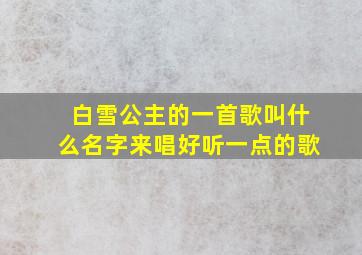 白雪公主的一首歌叫什么名字来唱好听一点的歌