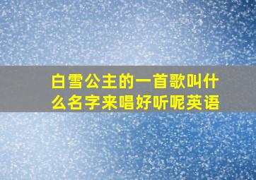 白雪公主的一首歌叫什么名字来唱好听呢英语