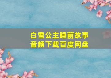 白雪公主睡前故事音频下载百度网盘