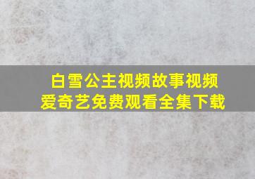 白雪公主视频故事视频爱奇艺免费观看全集下载