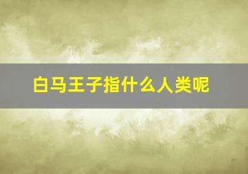 白马王子指什么人类呢