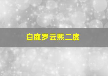 白鹿罗云熙二度