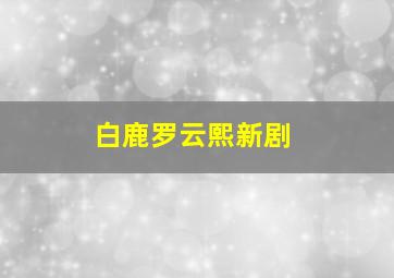 白鹿罗云熙新剧