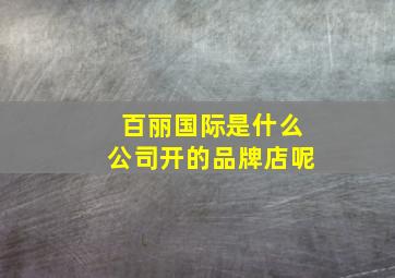 百丽国际是什么公司开的品牌店呢