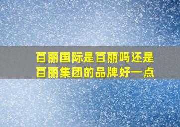 百丽国际是百丽吗还是百丽集团的品牌好一点