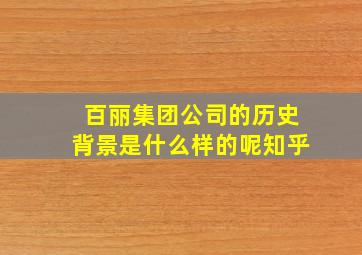 百丽集团公司的历史背景是什么样的呢知乎