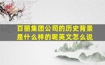 百丽集团公司的历史背景是什么样的呢英文怎么说