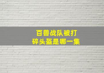 百兽战队被打碎头盔是哪一集