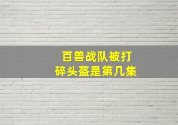 百兽战队被打碎头盔是第几集