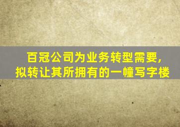 百冠公司为业务转型需要,拟转让其所拥有的一幢写字楼