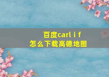 百度carlⅰf怎么下载高德地图