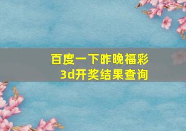 百度一下昨晚福彩3d开奖结果查询