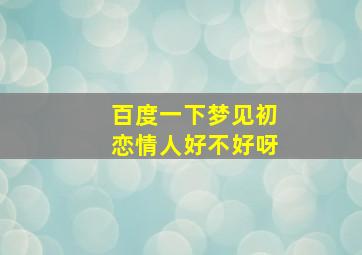 百度一下梦见初恋情人好不好呀