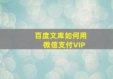 百度文库如何用微信支付VIP