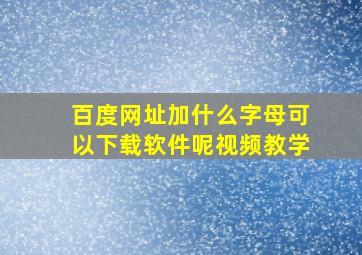 百度网址加什么字母可以下载软件呢视频教学