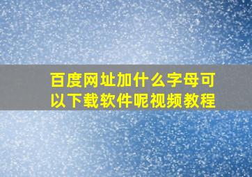 百度网址加什么字母可以下载软件呢视频教程