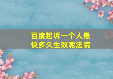 百度起诉一个人最快多久生效呢法院