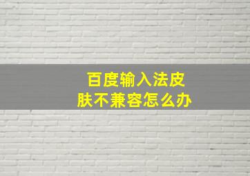 百度输入法皮肤不兼容怎么办