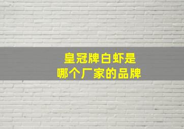 皇冠牌白虾是哪个厂家的品牌