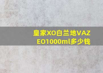 皇家XO白兰地VAZEO1000ml多少钱