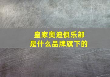 皇家奥迪俱乐部是什么品牌旗下的