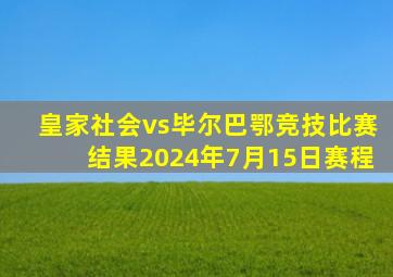 皇家社会vs毕尔巴鄂竞技比赛结果2024年7月15日赛程