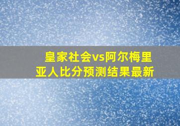 皇家社会vs阿尔梅里亚人比分预测结果最新