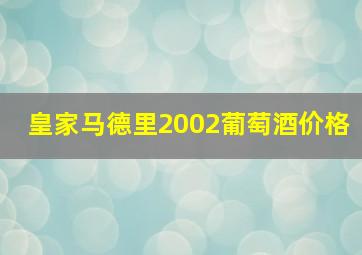 皇家马德里2002葡萄酒价格